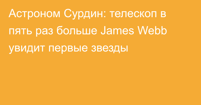 Астроном Сурдин: телескоп в пять раз больше James Webb увидит первые звезды