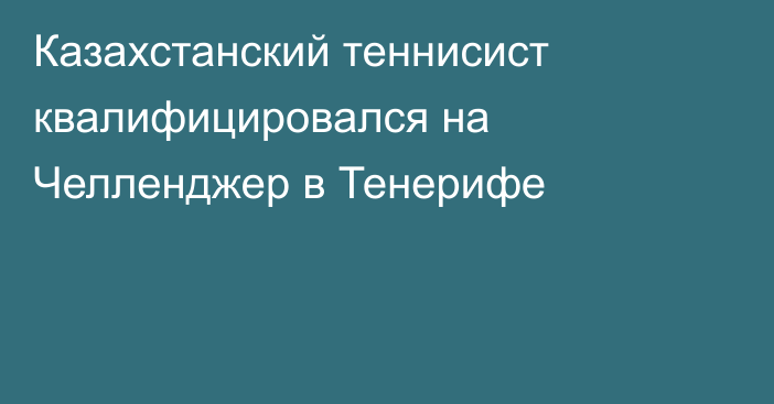 Казахстанский теннисист квалифицировался на Челленджер в Тенерифе