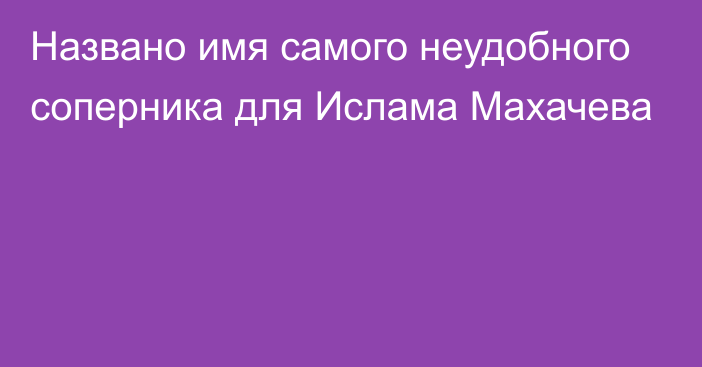 Названо имя самого неудобного соперника для Ислама Махачева