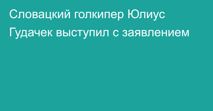 Словацкий голкипер Юлиус Гудачек выступил с заявлением