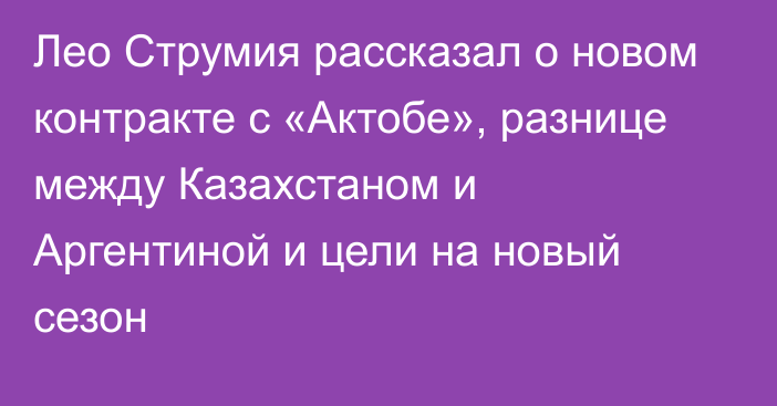 Лео Струмия рассказал о новом контракте с «Актобе», разнице между Казахстаном и Аргентиной и цели на новый сезон