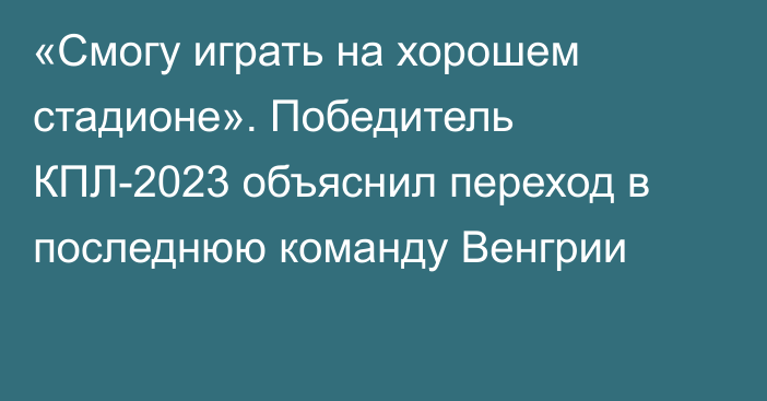 «Смогу играть на хорошем стадионе». Победитель КПЛ-2023 объяснил переход в последнюю команду Венгрии