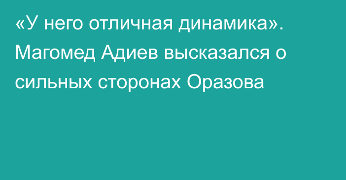 «У него отличная динамика». Магомед Адиев высказался о сильных сторонах Оразова