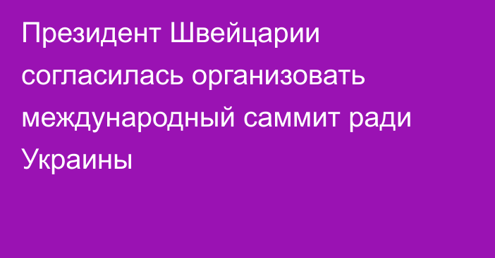 Президент Швейцарии согласилась организовать международный саммит ради Украины