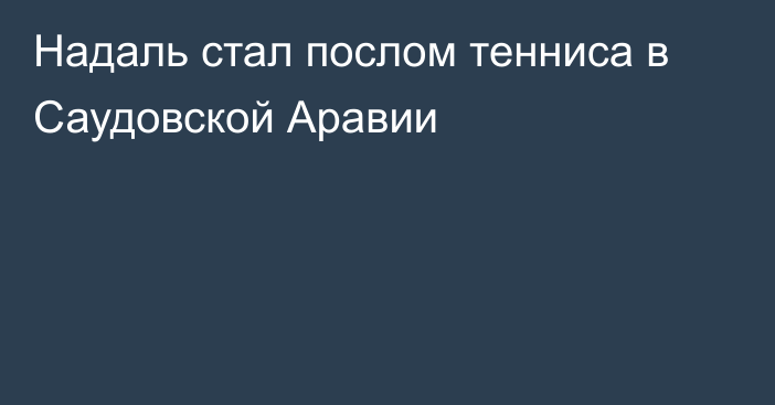 Надаль стал послом тенниса в Саудовской Аравии