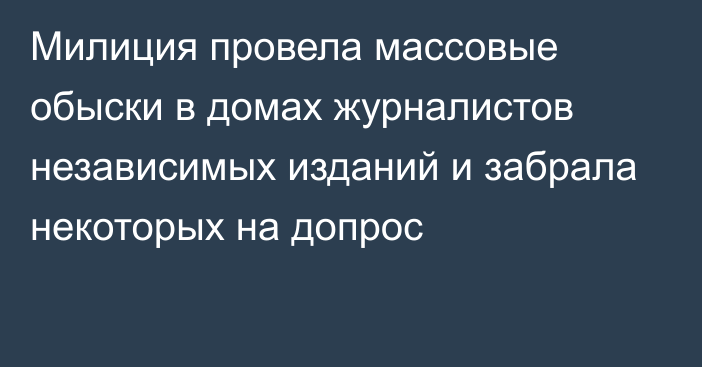 Милиция провела массовые обыски в домах журналистов независимых изданий и забрала некоторых на допрос