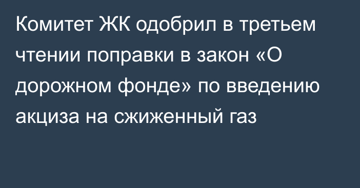 Комитет ЖК одобрил в третьем чтении поправки в закон «О дорожном фонде» по введению акциза на сжиженный газ