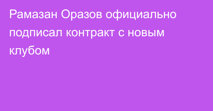 Рамазан Оразов официально подписал контракт с новым клубом