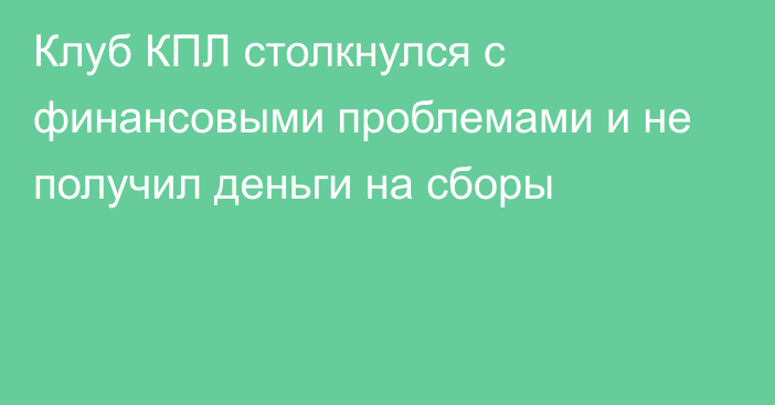 Клуб КПЛ столкнулся с финансовыми проблемами и не получил деньги на сборы