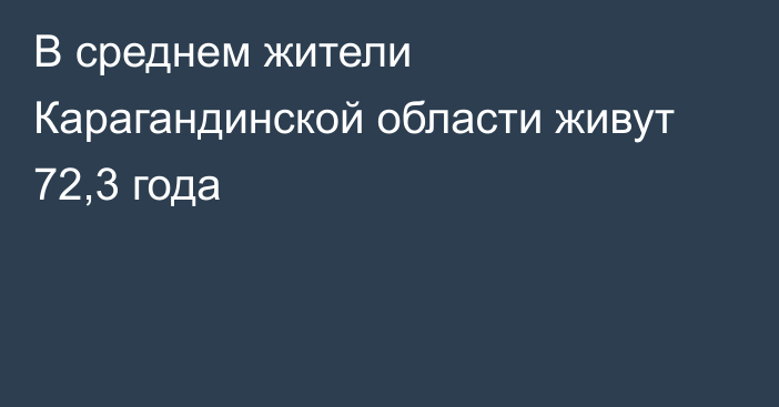 В среднем жители Карагандинской области живут 72,3 года