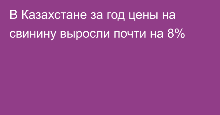 В Казахстане за год цены на свинину выросли почти на 8%