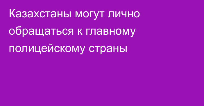 Казахстаны могут лично обращаться к главному полицейскому страны