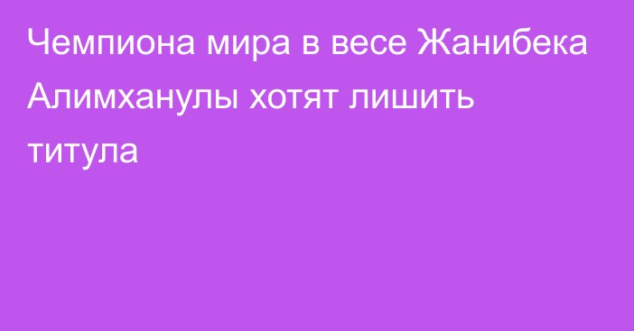 Чемпиона мира в весе Жанибека Алимханулы хотят лишить титула