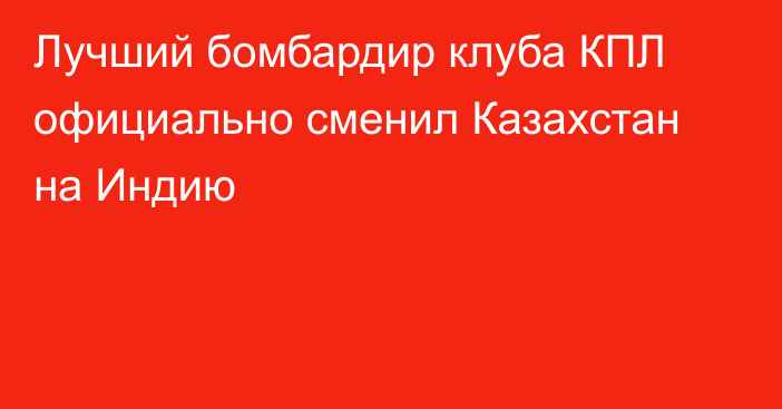 Лучший бомбардир клуба КПЛ официально сменил Казахстан на Индию