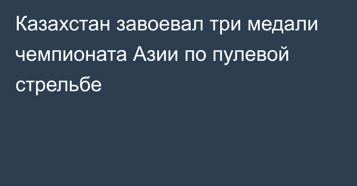 Казахстан завоевал три медали чемпионата Азии по пулевой стрельбе