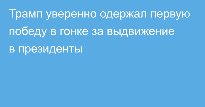 Трамп уверенно одержал первую победу в гонке за выдвижение в президенты