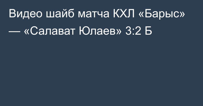 Видео шайб матча КХЛ «Барыс» — «Салават Юлаев» 3:2 Б