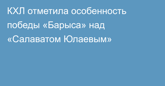 КХЛ отметила особенность победы «Барыса» над «Салаватом Юлаевым»