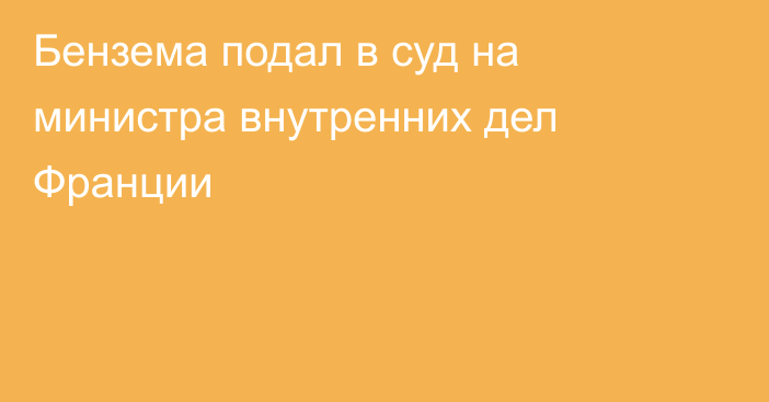 Бензема подал в суд на министра внутренних дел Франции