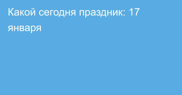 Какой сегодня праздник: 17 января