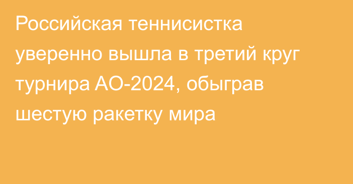 Российская теннисистка уверенно вышла в третий круг турнира AO-2024, обыграв шестую ракетку мира