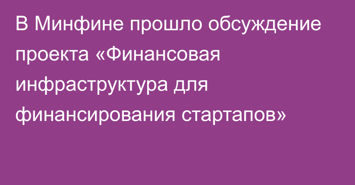 В Минфине прошло обсуждение проекта «Финансовая инфраструктура для финансирования стартапов»