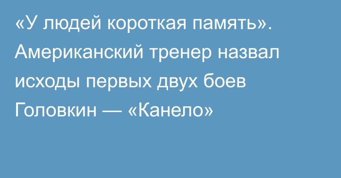 «У людей короткая память». Американский тренер назвал исходы первых двух боев Головкин — «Канело»