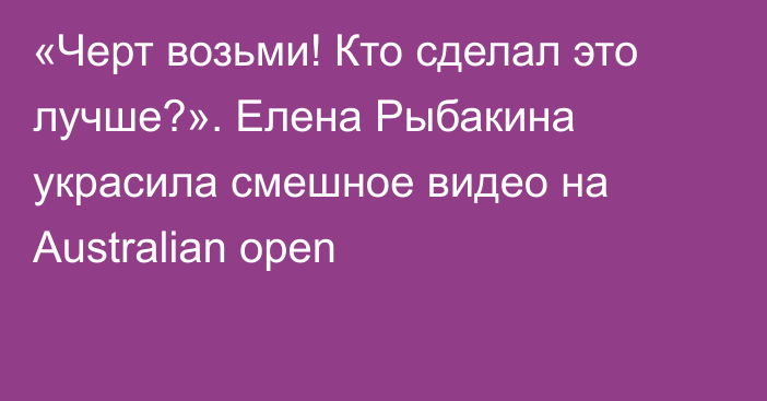 «Черт возьми! Кто сделал это лучше?». Елена Рыбакина украсила смешное видео на Australian open