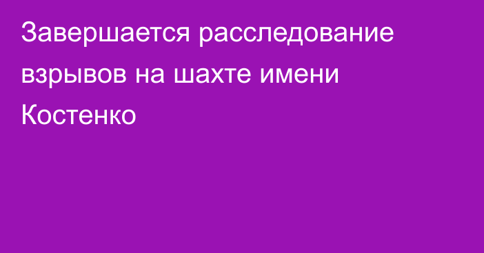 Завершается расследование взрывов на шахте имени Костенко