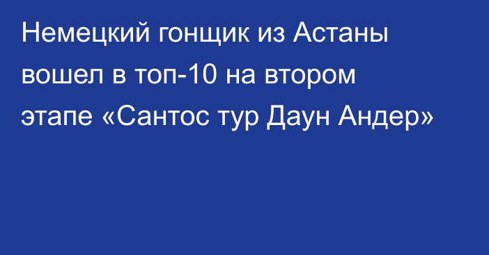 Немецкий гонщик из Астаны вошел в топ-10 на втором этапе  «Сантос тур Даун Андер»