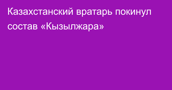 Казахстанский вратарь покинул состав «Кызылжара»