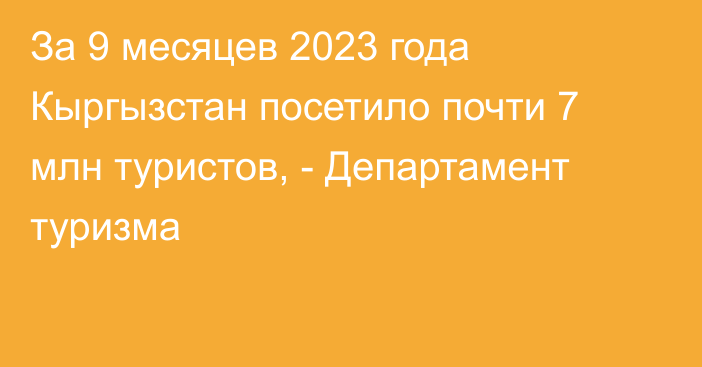 За 9 месяцев 2023 года Кыргызстан посетило почти 7 млн туристов, - Департамент туризма