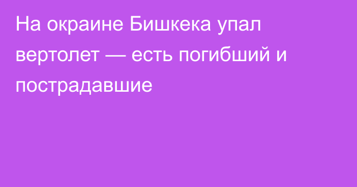 На окраине Бишкека упал вертолет — есть погибший и пострадавшие