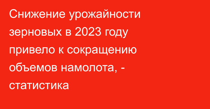 Снижение урожайности зерновых в 2023 году привело к сокращению объемов намолота, - статистика