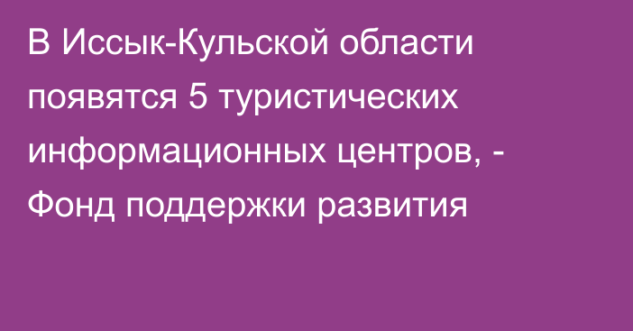 В Иссык-Кульской области появятся 5 туристических информационных центров, - Фонд поддержки развития