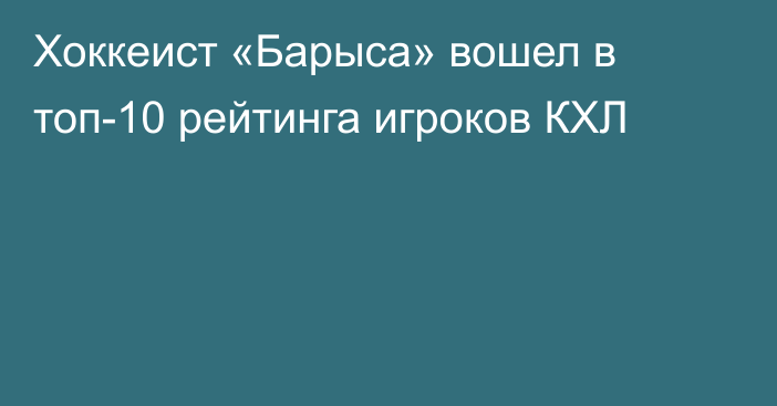 Хоккеист «Барыса» вошел в топ-10 рейтинга игроков КХЛ