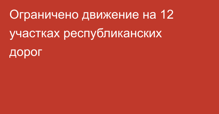 Ограничено движение на 12 участках республиканских дорог