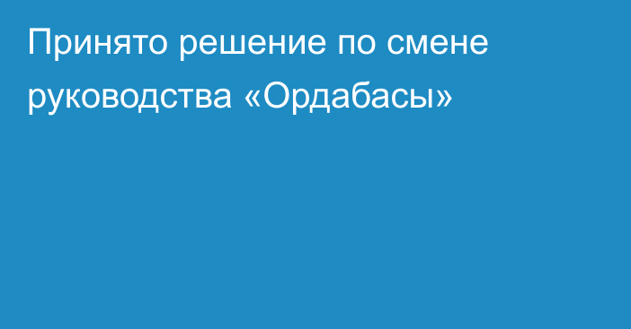 Принято решение по смене руководства «Ордабасы»