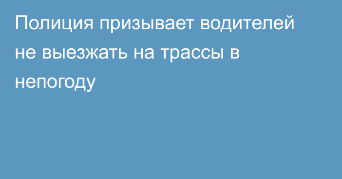 Полиция призывает водителей не выезжать на трассы в непогоду