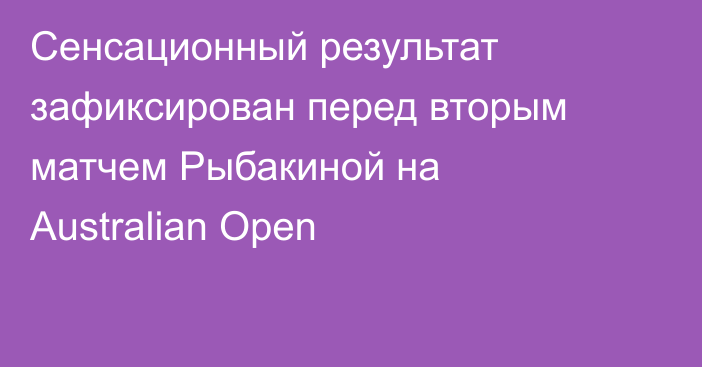 Сенсационный результат зафиксирован перед вторым матчем Рыбакиной на Australian Open