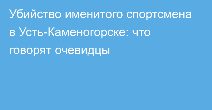 Убийство именитого спортсмена в Усть-Каменогорске: что говорят очевидцы