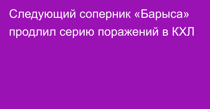 Следующий соперник «Барыса» продлил серию поражений в КХЛ