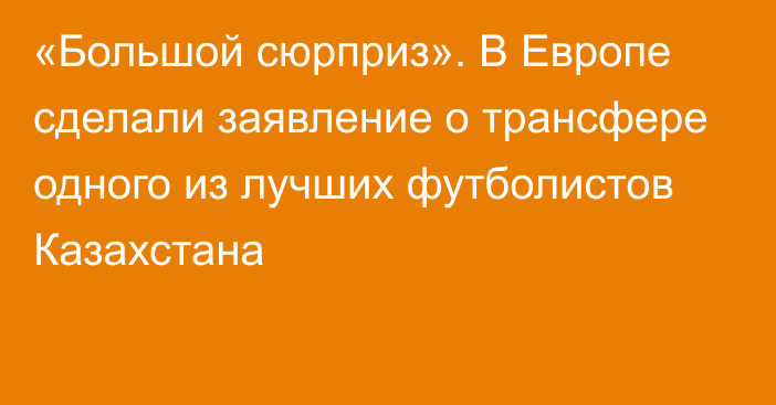 «Большой сюрприз». В Европе сделали заявление о трансфере одного из лучших футболистов Казахстана