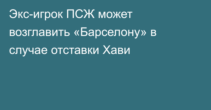 Экс-игрок ПСЖ может возглавить «Барселону» в случае отставки Хави