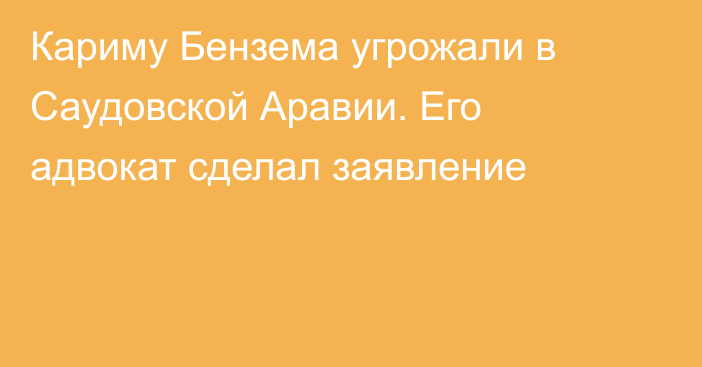 Кариму Бензема угрожали в Саудовской Аравии. Его адвокат сделал заявление