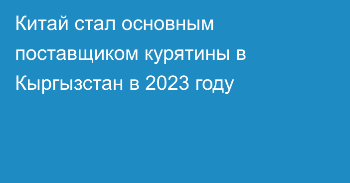 Китай стал основным поставщиком курятины в Кыргызстан в 2023 году