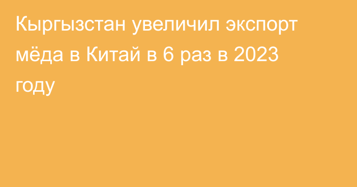 Кыргызстан увеличил экспорт мёда в Китай в 6 раз в 2023 году