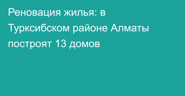 Реновация жилья: в Турксибском районе Алматы построят 13 домов