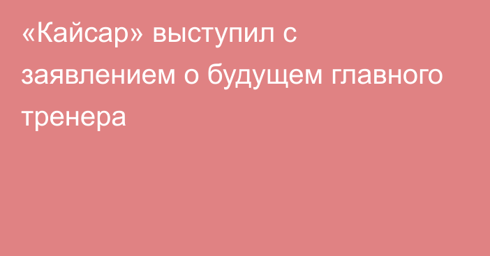 «Кайсар» выступил с заявлением о будущем главного тренера