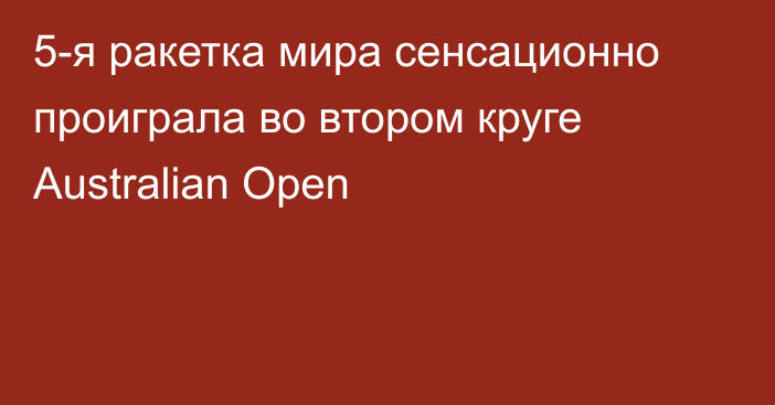 5-я ракетка мира сенсационно проиграла во втором круге Australian Open